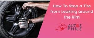 How To Stop a Tire from Leaking around the Rim [+Video]