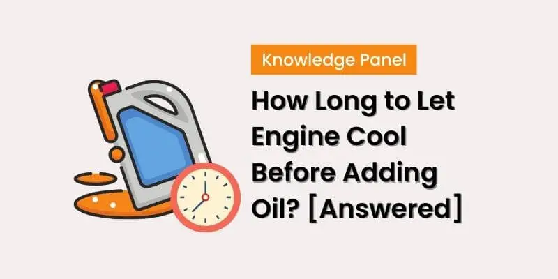 How Long to Let Engine Cool Before Adding Oil? [Answered]