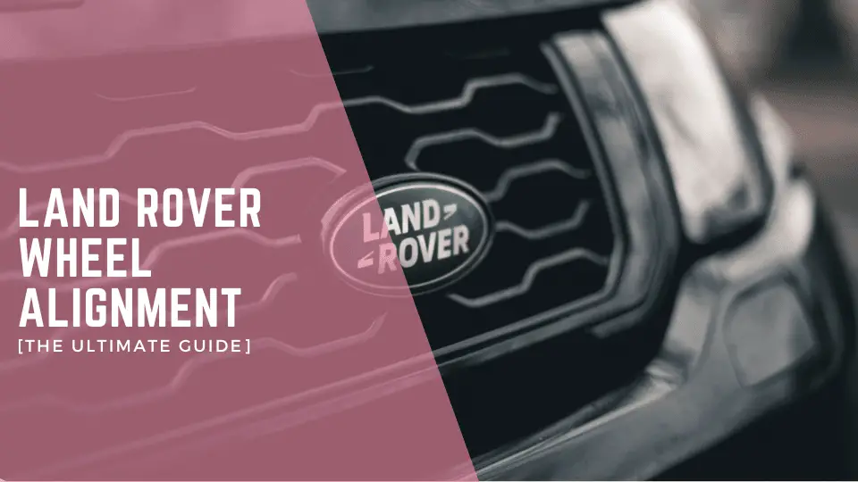 Land Rover Wheel Alignment [The Ultimate Guide]
