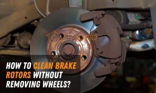 How to Clean Brake Rotors Without Removing Wheels? [Best Brake Rotor Cleaners]